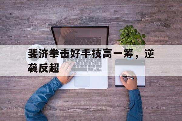 斐济拳击好手技高一筹，逆袭反超
